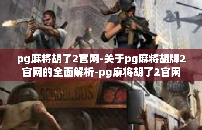 pg麻将胡了2官网-关于pg麻将胡牌2官网的全面解析-pg麻将胡了2官网