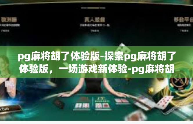 pg麻将胡了体验版-探索pg麻将胡了体验版，一场游戏新体验-pg麻将胡了体验版