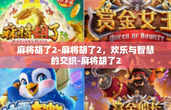 麻将胡了2-麻将胡了2，欢乐与智慧的交织-麻将胡了2