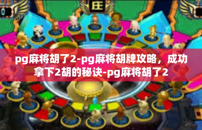 pg麻将胡了2-pg麻将胡牌攻略，成功拿下2胡的秘诀-pg麻将胡了2