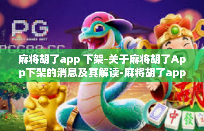 麻将胡了app 下架-关于麻将胡了App下架的消息及其解读-麻将胡了app 下架