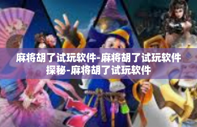 麻将胡了试玩软件-麻将胡了试玩软件探秘-麻将胡了试玩软件