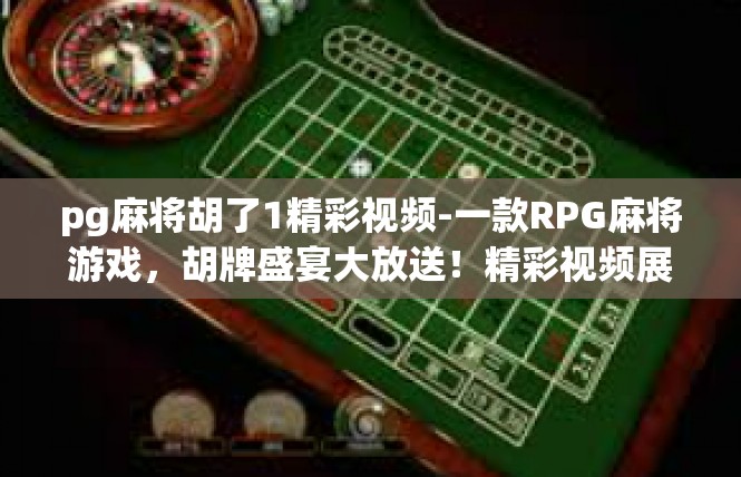 pg麻将胡了1精彩视频-一款RPG麻将游戏，胡牌盛宴大放送！精彩视频展示-pg麻将胡了1精彩视频