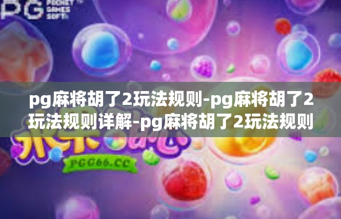 pg麻将胡了2玩法规则-pg麻将胡了2玩法规则详解-pg麻将胡了2玩法规则