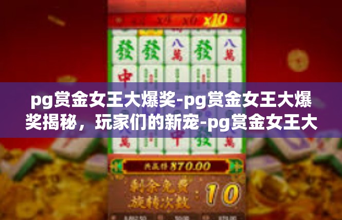 pg赏金女王大爆奖-pg赏金女王大爆奖揭秘，玩家们的新宠-pg赏金女王大爆奖