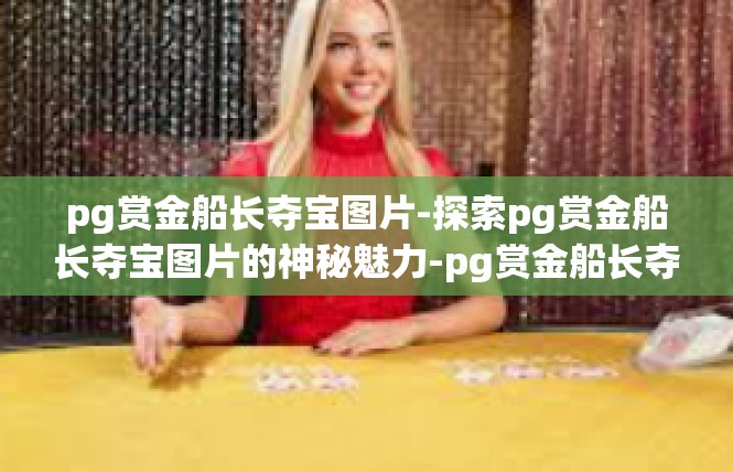 pg赏金船长夺宝图片-探索pg赏金船长夺宝图片的神秘魅力-pg赏金船长夺宝图片