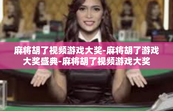 麻将胡了视频游戏大奖-麻将胡了游戏大奖盛典-麻将胡了视频游戏大奖