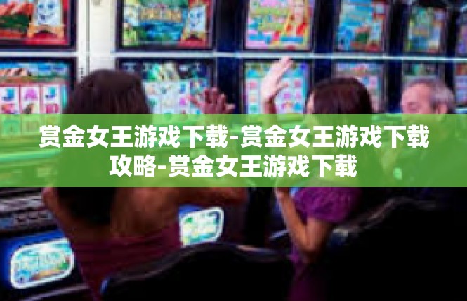 赏金女王游戏下载-赏金女王游戏下载攻略-赏金女王游戏下载