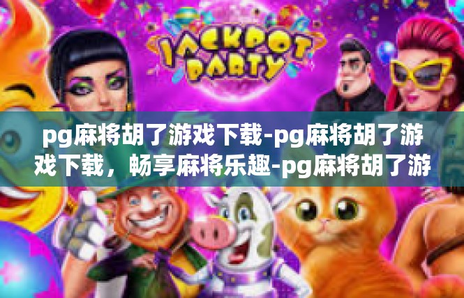 pg麻将胡了游戏下载-pg麻将胡了游戏下载，畅享麻将乐趣-pg麻将胡了游戏下载
