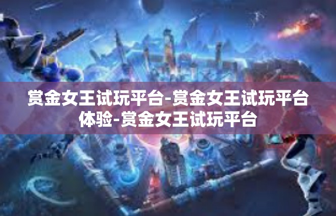 赏金女王试玩平台-赏金女王试玩平台体验-赏金女王试玩平台