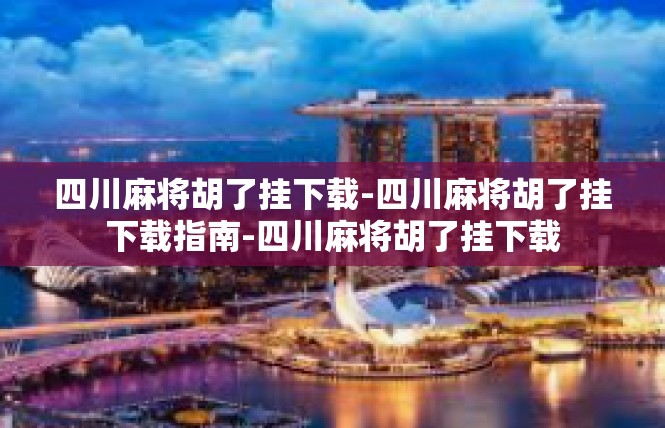 四川麻将胡了挂下载-四川麻将胡了挂下载指南-四川麻将胡了挂下载