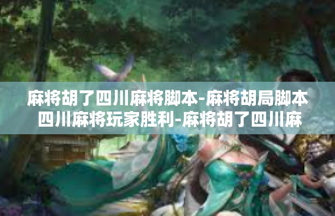 麻将胡了四川麻将脚本-麻将胡局脚本 四川麻将玩家胜利-麻将胡了四川麻将脚本