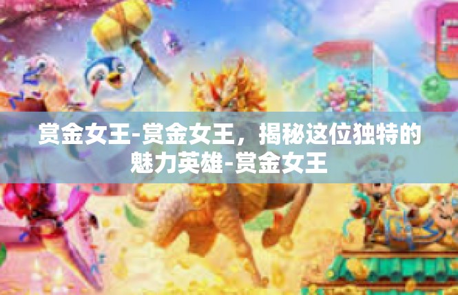 赏金女王-赏金女王，揭秘这位独特的魅力英雄-赏金女王