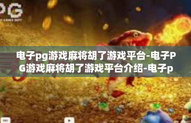 电子pg游戏麻将胡了游戏平台-电子PG游戏麻将胡了游戏平台介绍-电子pg游戏麻将胡了游戏平台