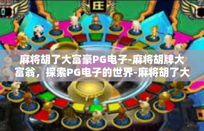 麻将胡了大富豪PG电子-麻将胡牌大富翁，探索PG电子的世界-麻将胡了大富豪PG电子
