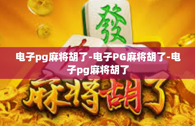 电子pg麻将胡了-电子PG麻将胡了-电子pg麻将胡了