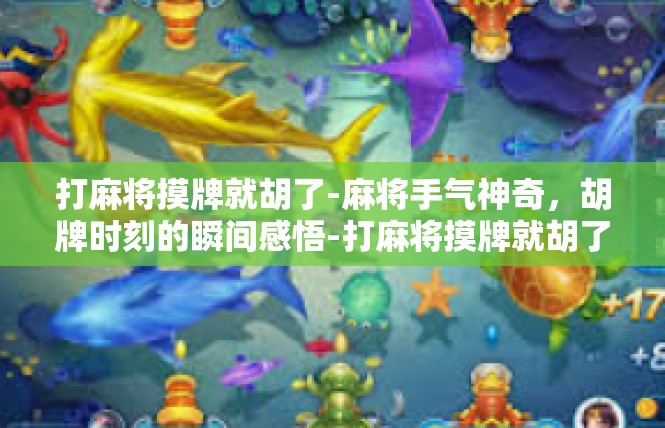 打麻将摸牌就胡了-麻将手气神奇，胡牌时刻的瞬间感悟-打麻将摸牌就胡了