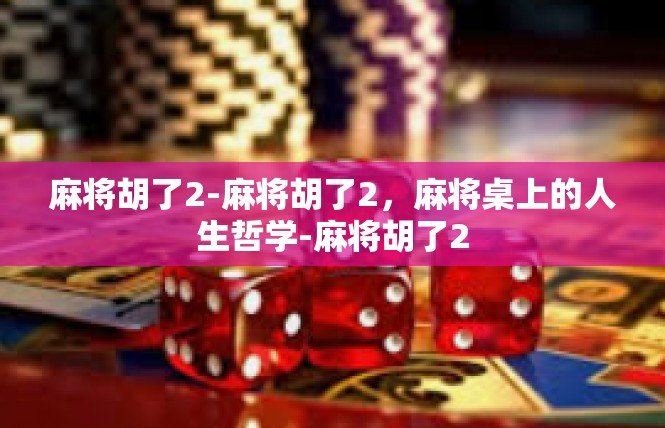 麻将胡了2-麻将胡了2，麻将桌上的人生哲学-麻将胡了2