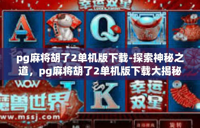 pg麻将胡了2单机版下载-探索神秘之道，pg麻将胡了2单机版下载大揭秘-pg麻将胡了2单机版下载