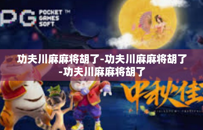 功夫川麻麻将胡了-功夫川麻麻将胡了-功夫川麻麻将胡了