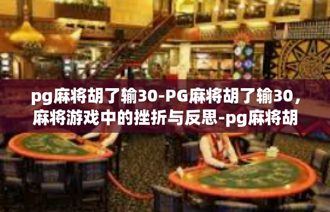 pg麻将胡了输30-PG麻将胡了输30，麻将游戏中的挫折与反思-pg麻将胡了输30