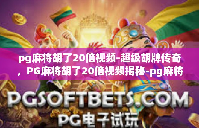 pg麻将胡了20倍视频-超级胡牌传奇，PG麻将胡了20倍视频揭秘-pg麻将胡了20倍视频