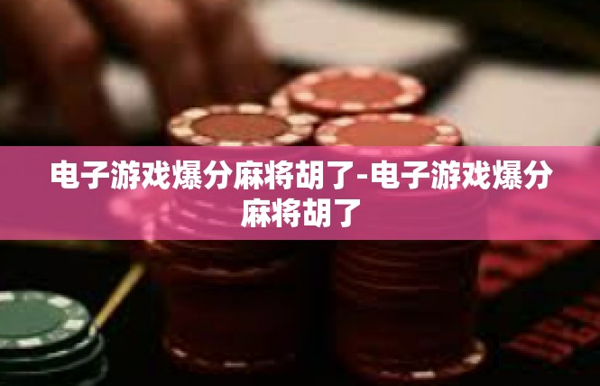 电子游戏爆分麻将胡了-电子游戏爆分麻将胡了