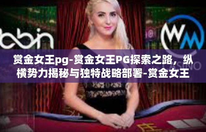 赏金女王pg-赏金女王PG探索之路，纵横势力揭秘与独特战略部署-赏金女王pg