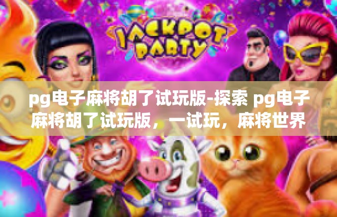 pg电子麻将胡了试玩版-探索 pg电子麻将胡了试玩版，一试玩，麻将世界新体验-pg电子麻将胡了试玩版