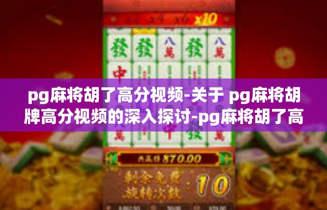 pg麻将胡了高分视频-关于 pg麻将胡牌高分视频的深入探讨-pg麻将胡了高分视频
