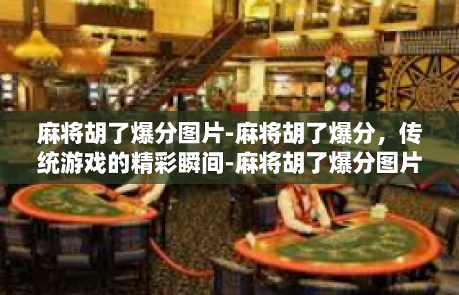 麻将胡了爆分图片-麻将胡了爆分，传统游戏的精彩瞬间-麻将胡了爆分图片