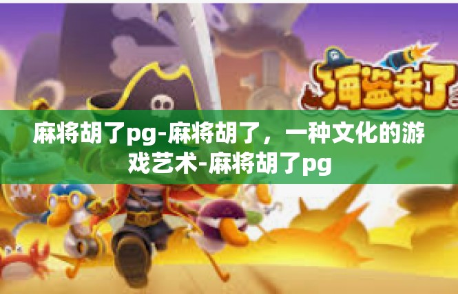 麻将胡了pg-麻将胡了，一种文化的游戏艺术-麻将胡了pg
