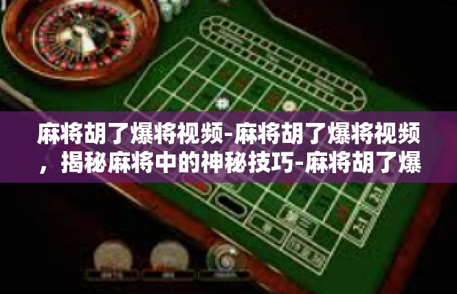 麻将胡了爆将视频-麻将胡了爆将视频，揭秘麻将中的神秘技巧-麻将胡了爆将视频
