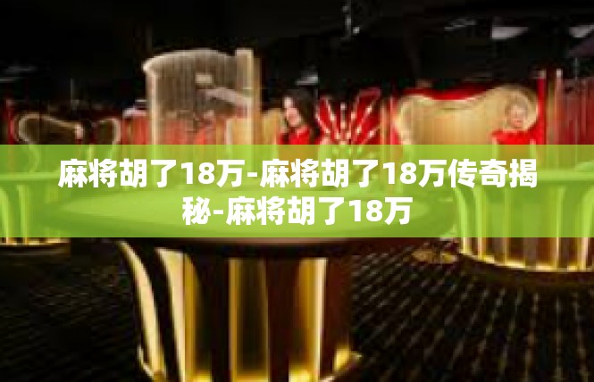 麻将胡了18万-麻将胡了18万传奇揭秘-麻将胡了18万