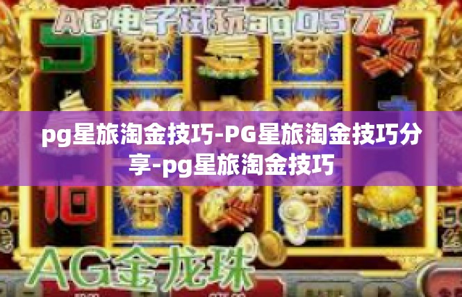 pg星旅淘金技巧-PG星旅淘金技巧分享-pg星旅淘金技巧