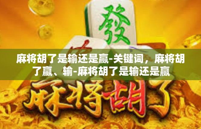 麻将胡了是输还是赢-关键词，麻将胡了赢、输-麻将胡了是输还是赢
