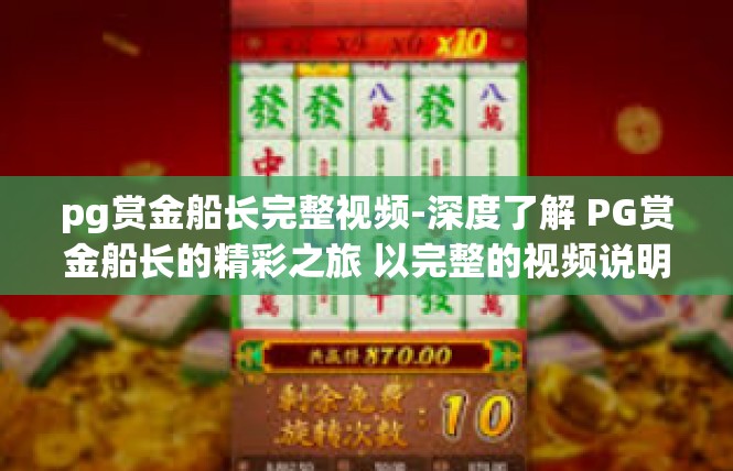 pg赏金船长完整视频-深度了解 PG赏金船长的精彩之旅 以完整的视频说明全貌-pg赏金船长完整视频