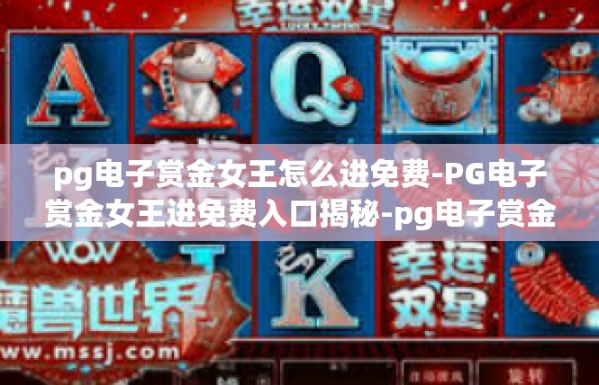 pg电子赏金女王怎么进免费-PG电子赏金女王进免费入口揭秘-pg电子赏金女王怎么进免费