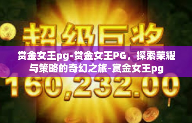 赏金女王pg-赏金女王PG，探索荣耀与策略的奇幻之旅-赏金女王pg