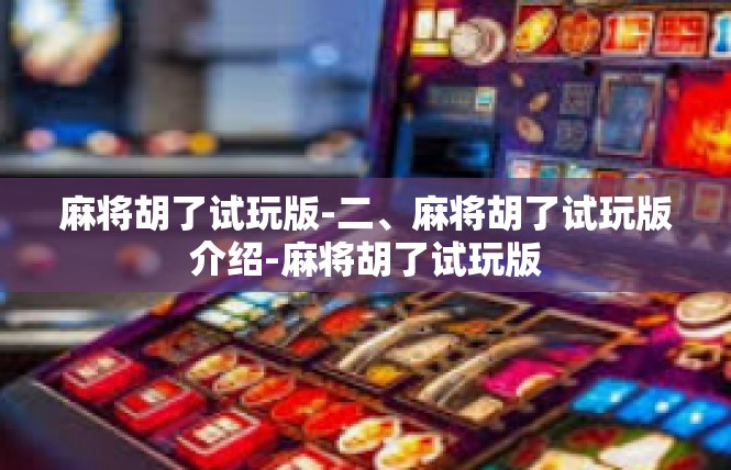 麻将胡了试玩版-二、麻将胡了试玩版介绍-麻将胡了试玩版
