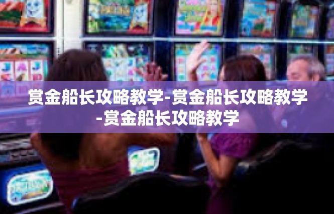 赏金船长攻略教学-赏金船长攻略教学-赏金船长攻略教学