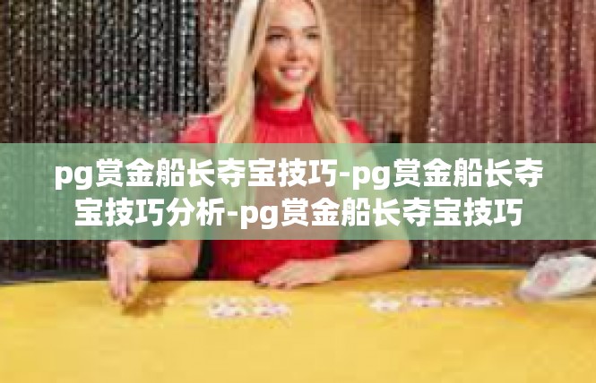 pg赏金船长夺宝技巧-pg赏金船长夺宝技巧分析-pg赏金船长夺宝技巧