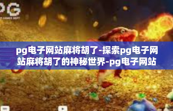 pg电子网站麻将胡了-探索pg电子网站麻将胡了的神秘世界-pg电子网站麻将胡了