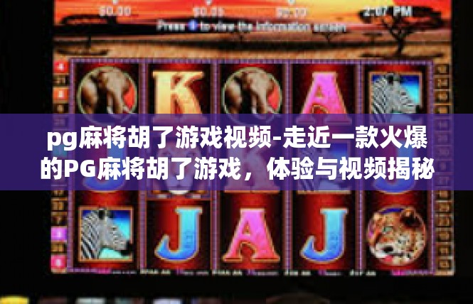 pg麻将胡了游戏视频-走近一款火爆的PG麻将胡了游戏，体验与视频揭秘-pg麻将胡了游戏视频