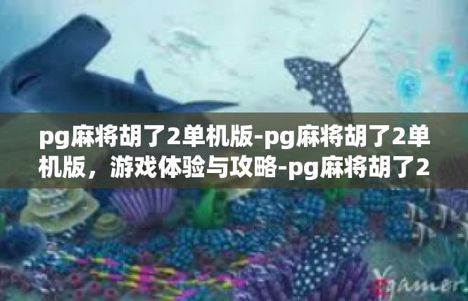 pg麻将胡了2单机版-pg麻将胡了2单机版，游戏体验与攻略-pg麻将胡了2单机版