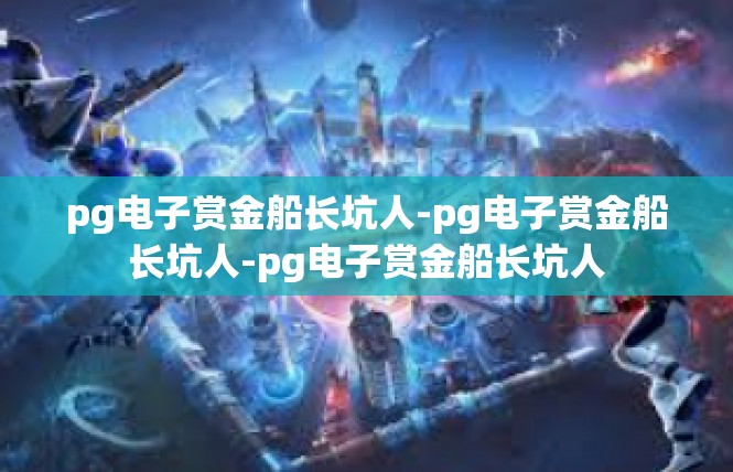 pg电子赏金船长坑人-pg电子赏金船长坑人-pg电子赏金船长坑人
