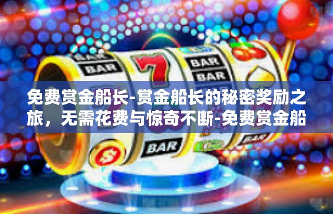 免费赏金船长-赏金船长的秘密奖励之旅，无需花费与惊奇不断-免费赏金船长