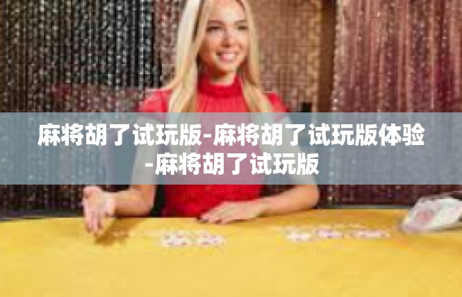 麻将胡了试玩版-麻将胡了试玩版体验-麻将胡了试玩版