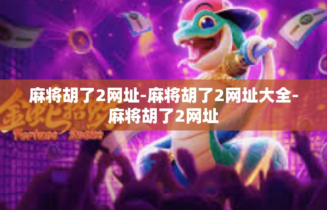 麻将胡了2网址-麻将胡了2网址大全-麻将胡了2网址