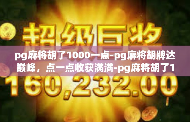 pg麻将胡了1000一点-pg麻将胡牌达巅峰，点一点收获满满-pg麻将胡了1000一点
